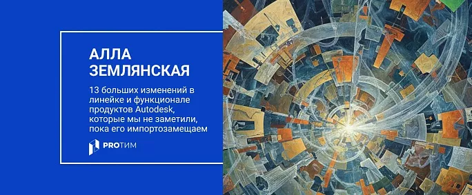 13 больших изменений в линейке и функционале продуктов Autodesk, которые мы не заметили, пока его импортозамещаем